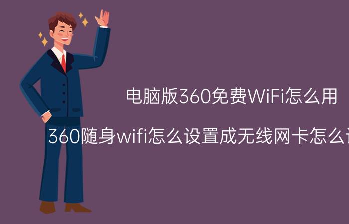 电脑版360免费WiFi怎么用 360随身wifi怎么设置成无线网卡怎么设置密码？